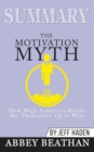 Summary of The Motivation Myth : How High Achievers Really Set Themselves Up to Win by Jeff Haden - Book
