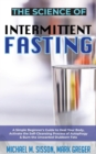 The Science of Intermittent Fasting : A Simple Beginner's Guide to Heal Your Body, Activate the Self-Cleansing Process of Autophagy & Burn the Unwanted Stubborn Fats - Book