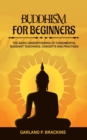 Buddhism For Beginners : The Basic Understanding Of Fundamental Buddhist Teachings, Concepts And Practises - Book