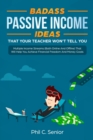 Badass Passive Income Ideas That Your Teacher Won't Tell You : Multiple Income Streams (Both Online And Offline) That Will Help You Achieve Financial Freedom And Money Goals - Book