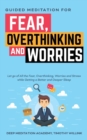 Guided Meditation for Fear, Overthinking and Worries : Let go of All the Fear, Overthinking, Worries and Stress while Getting a Better and Deeper Sleep - Book