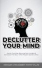 Declutter Your Mind : How to Truly Stop Worrying, Start Living and Not Give a F*ck About Other People's Opinion of You - Book