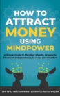 How to Attract Money Using Mindpower : A Simple Guide to Manifest Wealth, Prosperity, Financial Independence, Success and Freedom - Book