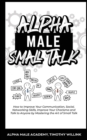 Alpha Male Small Talk : How to Improve Your Communication, Social, Networking Skills, Improve Your Charisma and Talk to Anyone by Mastering the Art of Small Talk - Book