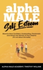 Alpha Male Self Esteem : Become More Confident, Outstanding, Charismatic and Attract the Women of Your Dreams (it's not about the looks) - Book