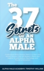 The 37 Secrets of an Alpha Male : Understand What Women Want in a Man and Attract Women that will Respect, Desire and Submit To with Human Psychology and The Art of Attraction - Book