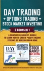 Day Trading + Options Trading + Stock Market Investing : 3 Books in 1: A Complete Beginner's Bundle to Learn How to Create Passive Income Streams by Working From Home - Book