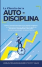 La Ciencia de la Autodisciplina : Como la autodisciplina diaria, los habitos cotidianos y un sistema de creencias optimizado le ayudaran a superar el aplazamiento + Por que la disciplina equivale a la - Book
