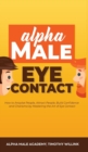 Alpha Male Eye Contact : How to Anaylse People, Attract People, Build Confidence and Charisma by Mastering the Art of Eye Contact - Book