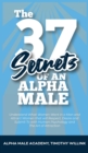 The 37 Secrets of an Alpha Male : Understand What Women Want in a Man and Attract Women that will Respect, Desire and Submit To with Human Psychology and The Art of Attraction - Book