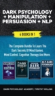 Dark Psychology + Manipulation + Persuasion + NLP : 4 Books in 1: The Complete Bundle to Learn the Dark Secrets of Mind Games, Mind Control, Cognitive Therapy and More - Book