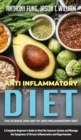 Anti Inflammatory Diet - The Science and Art of Anti Inflammatory Diet : A Complete Beginner's Guide to Heal the Immune System and Manage the Symptoms of Chronic Inflammation and Hypertension - Book