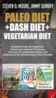 Paleo Diet + Dash Diet + Vegetarian Diet : 3 Books in 1: Complete Guide for Beginners - Unlock your Internal Fat Burner, Activate the Metabolism Beast and Understand the Revolutionary Plant Paradox - Book