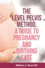 The Level Pelvis Method, a Guide to Pregnancy and Birthing Ease - eBook
