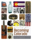 Becoming Colorado : The Centennial State in 100 Objects - Book