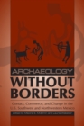 Archaeology without Borders : Contact, Commerce, and Change in the U.S. Southwest and Northwestern Mexico - Book