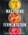 Mastering Fermentation : 100+ Homemade Recipes for Sustainable Living - Book