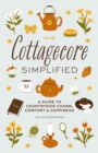 Cottagecore Simplified : A Guide to Countryside Charm, Comfort and   Happiness - Book