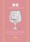 D.C. Cocktails : An Elegant Collection of Over 100 Recipes Inspired by the U.S. Capital - Book