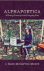 Alphapoetica : A Poetry Primer for the Everyday Poet - Book