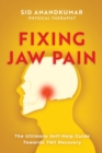 Fixing Jaw Pain : The Ultimate Self-Help Guide Towards TMJ Recovery; Learn Simple Treatments and Take Charge of Your Pain - Book