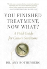 You Finished Treatment, Now What? : A Field Guide for Cancer Survivors - Book