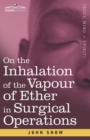 On the Inhalation of the Vapour of Ether in Surgical Operations : Containing a Description of the Various Stages of Etherization and a Statement of the Result of Nearly Eighty Operations in which Ethe - Book