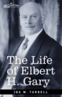 The Life of Elbert H. Gary : The Story of Steel - Book