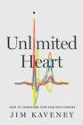 Unlimited Heart : How to Transform Your Pain Into Purpose - Book