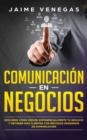 Comunicacion en Negocios : Descubre Como Crecer Exponencialmente tu Negocio y Obtener mas Clientes con Metodos Modernos de Comunicacion - Book