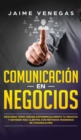 Comunicacion en Negocios : Descubre Como Crecer Exponencialmente tu Negocio y Obtener mas Clientes con Metodos Modernos de Comunicacion - Book
