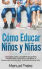 Como Educar Ninos y Ninas : Descubre Como Disciplinar a tus Hijos con Metodos Positivos y Ayudalos a Desarrollar Autocontrol, Autosuficiencia y Mas - Book
