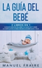 La Guia del Bebe : 2 Libros en 1- Cuidados Basicos del Bebe y El Sueno de tu Bebe. La Compilacion #1 para Crecer a un Bebe Sano y Feliz. - Book