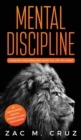 Mental Discipline : Conquer your Mind and Seize the Life you Want by Developing Mental Strength and Toughness - Book
