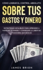 Como Lograr el Control Absoluto sobre tus Gastos y Dinero : Estrategias Infalibles para Aprender a Manejar tu Dinero y Conseguir la Libertad Financiera que Buscas - Book