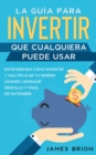 La Guia para Invertir que Cualquiera Puede Usar : Entendiendo como Invertir y Multiplicar tu Dinero Usando Lenguaje Sencillo y Facil de Entender - Book