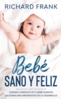 Bebe Sano y Feliz : Cuidado Completo de tu Bebe Durante las Etapas mas Importantes de su Desarrollo - Book