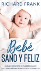 Bebe Sano y Feliz : Cuidado Completo de tu Bebe Durante las Etapas mas Importantes de su Desarrollo - Book