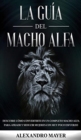 La Guia del Macho Alfa : Descubre como convertirte en un completo macho alfa para atraer y seducir mujeres con muy poco esfuerzo - Book