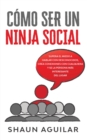 Como ser un Ninja Social : Supera el miedo a hablar con desconocidos, crea conexiones con cualquiera y se la persona mas interesante del lugar - Book