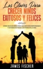 Las Claves para Crecer Ninos Exitosos y Felices : Como Educar Ninos para Que Sean mas Responsables y Exitosos en Todas las Etapas de la Vida - Book