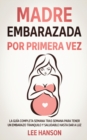 Madre Embarazada por Primera Vez : La Guia Completa Semana Tras Semana para Tener un Embarazo Tranquilo y Saludable Hasta Dar a Luz - Book