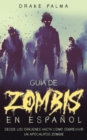 Guia de Zombis en Espanol : Desde los Origenes Hasta Como Sobrevivir un Apocalipsis Zombie - Book