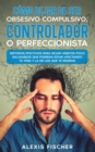 C?mo Dejar de ser Obsesivo Compulsivo, Controlador o Perfeccionista : M?todos Efectivos para Dejar H?bitos poco Saludables que Podr?an estar Afectando tu Vida y la de los que te Rodean - Book