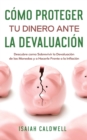 C?mo Proteger tu Dinero ante la Devaluaci?n : Descubre como Sobrevivir la Devaluaci?n de las Monedas y a Hacerle Frente a la Inflaci?n - Book