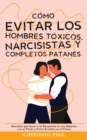 C?mo Evitar los Hombres T?xicos, Narcisistas y Completos Patanes : Descubre que Hacer si te Encuentras en una Relaci?n con un Pat?n y C?mo Evitarlos en el Futuro - Book