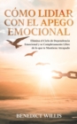 C?mo Lidiar con el Apego Emocional : Elimina el Ciclo de Dependencia Emocional y se Completamente Libre de lo que te Mantiene Atrapado - Book