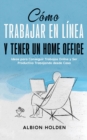 C?mo Trabajar en L?nea y Tener un Home Office : Ideas para Conseguir Trabajos Online y Ser Productivo Trabajando desde Casa - Book