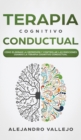 Terapia Cognitivo Conductual : Como Eliminar la Depresion y Controlar las Emociones Usando la Terapia Cognitivo Conductual - Book