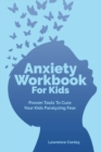 Anxiety Workbook For Kids : Proven Tools To Cure Your Kids Paralyzing Fear - Book